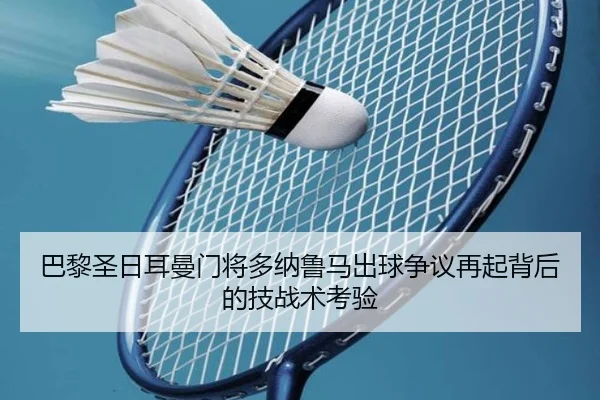 巴黎圣日耳曼门将多纳鲁马出球争议再起背后的技战术考验