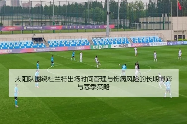 太阳队围绕杜兰特出场时间管理与伤病风险的长期博弈与赛季策略